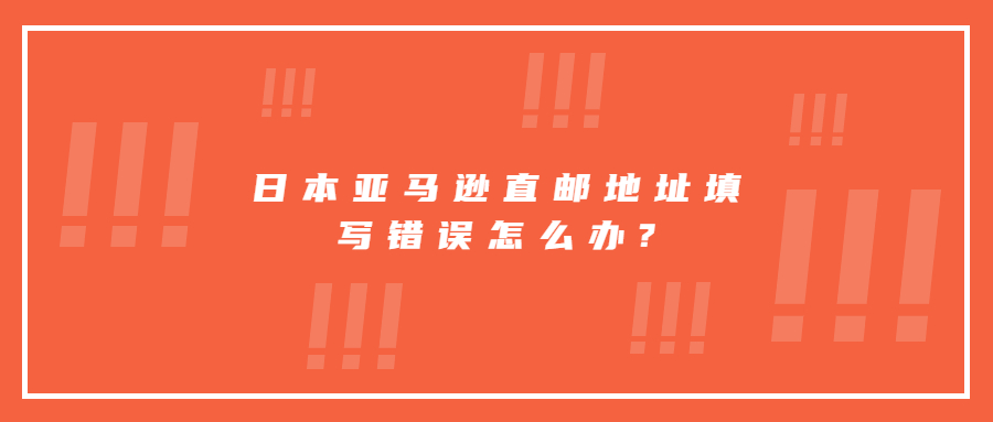 日本亞馬遜直郵地址填寫錯誤怎么辦?