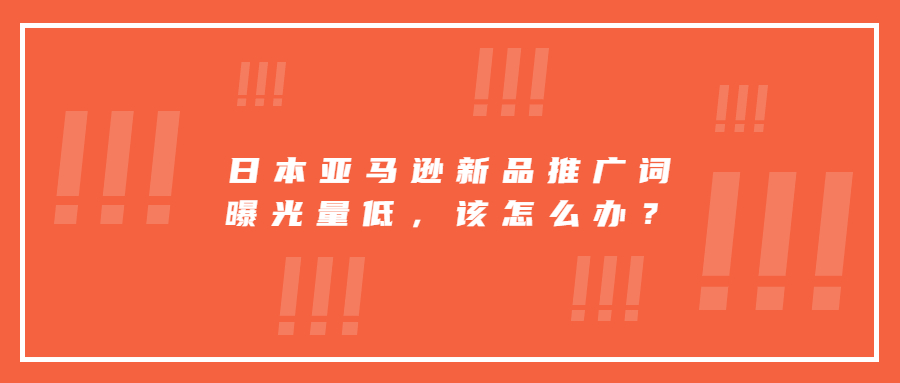 日本亞馬遜新品推廣詞曝光量低，該堅持繼續(xù)投放還是換其它詞打?