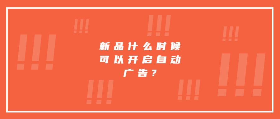 新品什么時(shí)候可以開(kāi)啟自動(dòng)廣告?