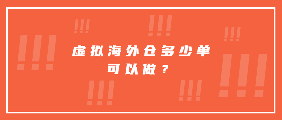 虛擬海外倉多少單可以做？虛擬海外倉怎么操作？