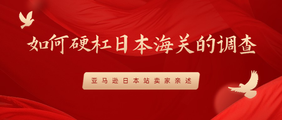 亞馬遜日本站賣家親述：如何硬杠日本海關(guān)的調(diào)查
