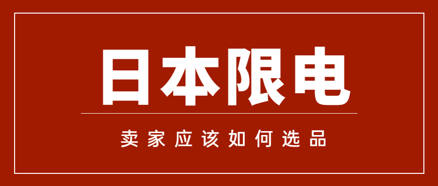 日本頒布限電令后，日本亞馬遜賣(mài)家該如何選品