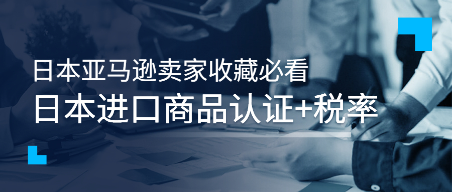 日本亞馬遜賣(mài)家收藏必看：日本進(jìn)口商品認(rèn)證+稅率