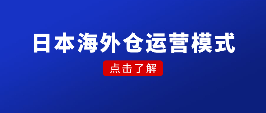 日本海外倉運營模式，選品、風(fēng)險、優(yōu)劣勢、市場前景