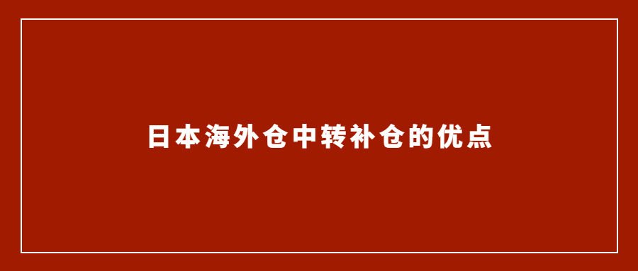 亞馬遜賣(mài)家選擇日本海外倉(cāng)中轉(zhuǎn)補(bǔ)倉(cāng)的優(yōu)點(diǎn)有哪些？