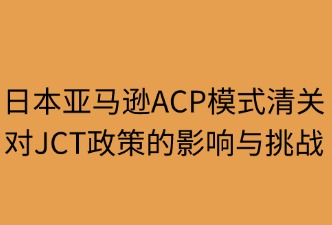 日本亞馬遜ACP清關(guān)對JCT的影響