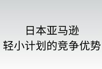 日本亞馬遜輕小計劃的競爭優(yōu)勢