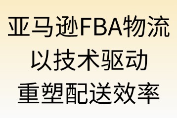 亞馬遜FBA物流：如何提升配送效率