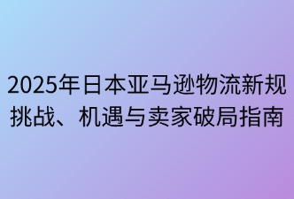 亞馬遜日本站物流新規(guī)的影響與合規(guī)