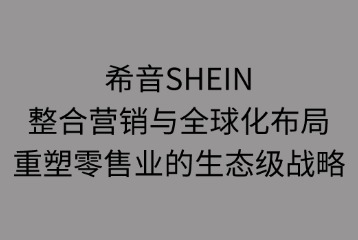 希音SHEIN整合營銷與全球化布局