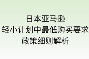日本亞馬遜輕小計劃“最低購買要求”政策細則