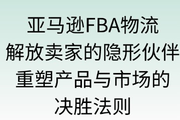 亞馬遜FBA物流：讓賣家更專注于產(chǎn)品與市場