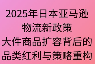 2025年亞馬遜日本站物流新政：大件商品擴(kuò)容