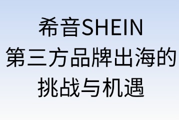 希音SHEIN第三方品牌出海的挑戰(zhàn)與機遇