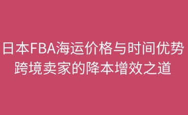 日本FBA海運(yùn)價(jià)格與時(shí)間優(yōu)勢(shì)