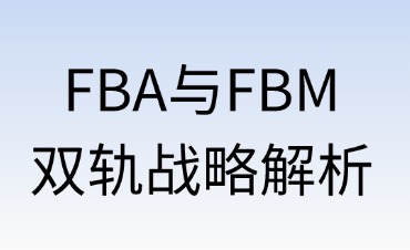 FBA與FBM：跨境電商的雙軌戰(zhàn)略解析