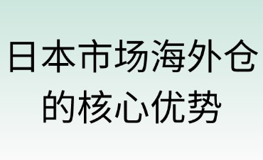 日本市場海外倉的核心優(yōu)勢