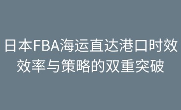 日本FBA海運直達港口時效