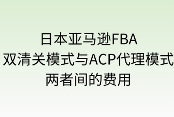 雙清關(guān)模式與ACP代理模式的費(fèi)用