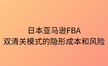日本FBA雙清關(guān)模式的隱形成本與風(fēng)險(xiǎn)解析