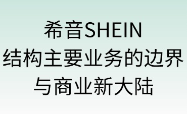 希音SHEIN：解構(gòu)“主要業(yè)務”的邊界與商業(yè)新大陸