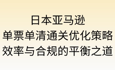 日本亞馬遜單票單清通關(guān)優(yōu)化