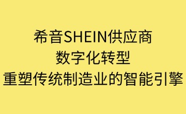 希音SHEIN的供應(yīng)商數(shù)字化轉(zhuǎn)型