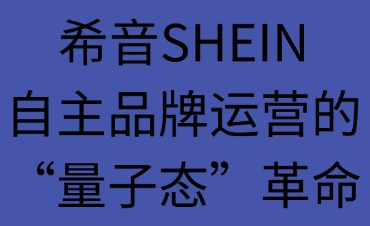 希音SHEIN：自主品牌運營的“量子態(tài)”革命