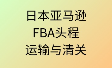 日本FBA頭程運輸與清關(guān)