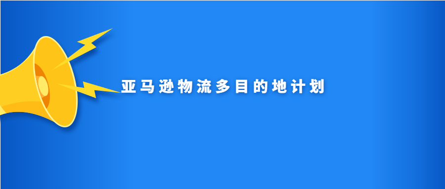 亞馬遜物流多目的地計(jì)劃是什么？