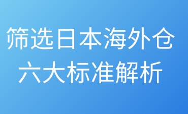 篩選日本海外倉六大標(biāo)準(zhǔn)解析